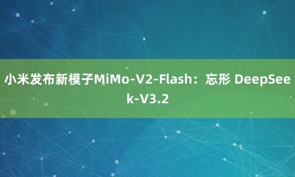 小米发布新模子MiMo-V2-Flash：忘形 DeepSeek-V3.2